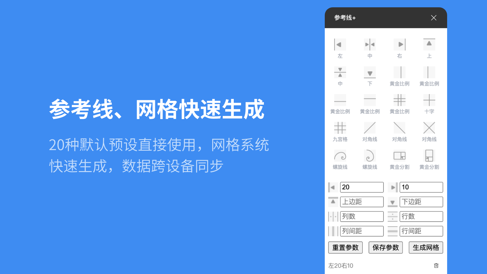 【该插件需付费购买后才能使用】用于快速创建参考线。

使用默认预设：

选择画板或画板上的元素；

20种预设点击即用；

网格：

可设定左边距、右边距、上边距、下边距、列数、列边距、行数、行间距后（可仅设置部分参赛）；

点击“生成网格”按钮，根据输入的参数生成网格；

点击“重置参数”按钮，清空手动输入的参数；

点击“保存参数”按钮，可将设置的参数保存为预设，网格预设数据保存在云端、支持跨设备同步；

管理网格预设：

点击预设名称直接使用，点击删除图标删除该预设，云端数据一并删除。

参考线被遮挡和删除参考线：

被遮挡：平台暂无参考线接口，插件生成的参考线时间为线条，可能会被上方新建的图层遮挡，图层面板搜索“参考线”可以找到参考线图层调整图层顺序，

删除参考线：图层面板搜索“参考线”直接删除名为“参考线-参考线+”的图层组即可，螺旋线需单独删除。